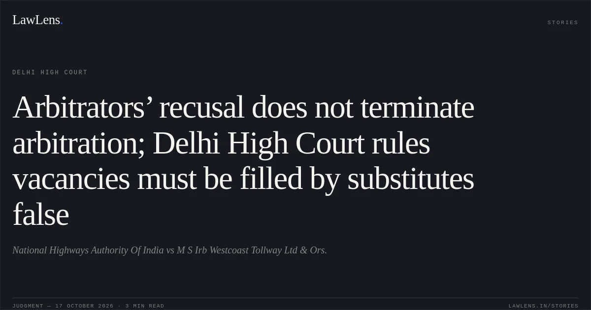 Arbitrators’ recusal does not terminate arbitration; Delhi High Court rules vacancies must be filled by substitutes false. National Highways Authority Of India vs M S Irb Westcoast Tollway Ltd & Ors.. Delhi High Court. LawLens