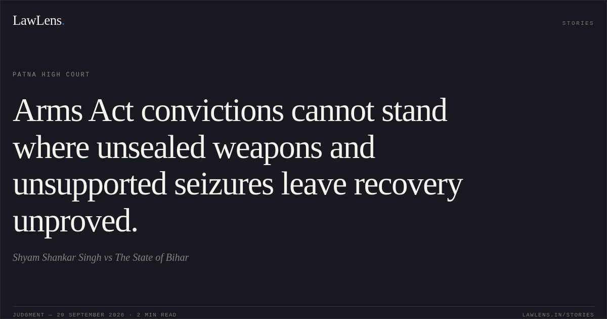 Arms Act convictions cannot stand where unsealed weapons and unsupported seizures leave recovery unproved.. Shyam Shankar Singh vs The State of Bihar. Patna High Court. LawLens