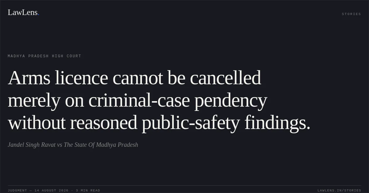 Arms licence cannot be cancelled merely on criminal-case pendency without reasoned public-safety findings.. Jandel Singh Ravat vs The State Of Madhya Pradesh. Madhya Pradesh High Court. LawLens