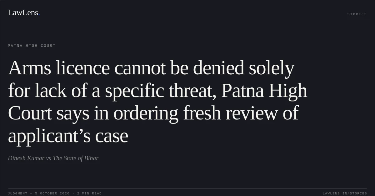 Arms licence cannot be denied solely for lack of a specific threat, Patna High Court says in ordering fresh review of applicant’s case. Dinesh Kumar vs The State of Bihar. Patna High Court. LawLens