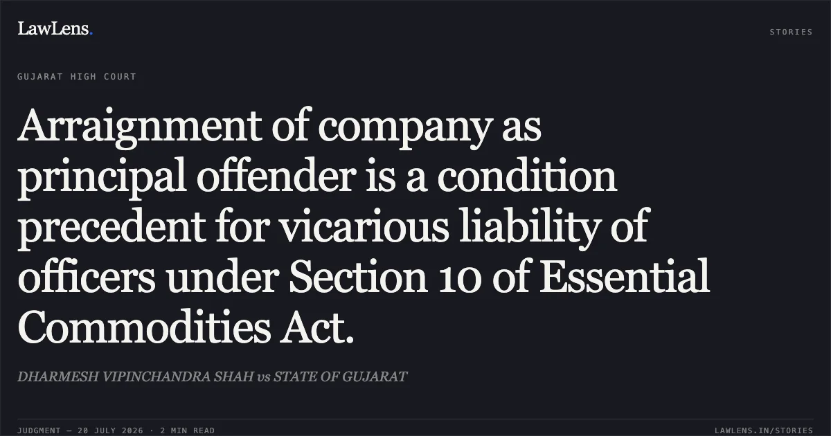 Arraignment of company as principal offender is a condition precedent for vicarious liability of officers under Section 10 of Essential Commodities Act.. DHARMESH VIPINCHANDRA SHAH vs STATE OF GUJARAT. Gujarat High Court. LawLens