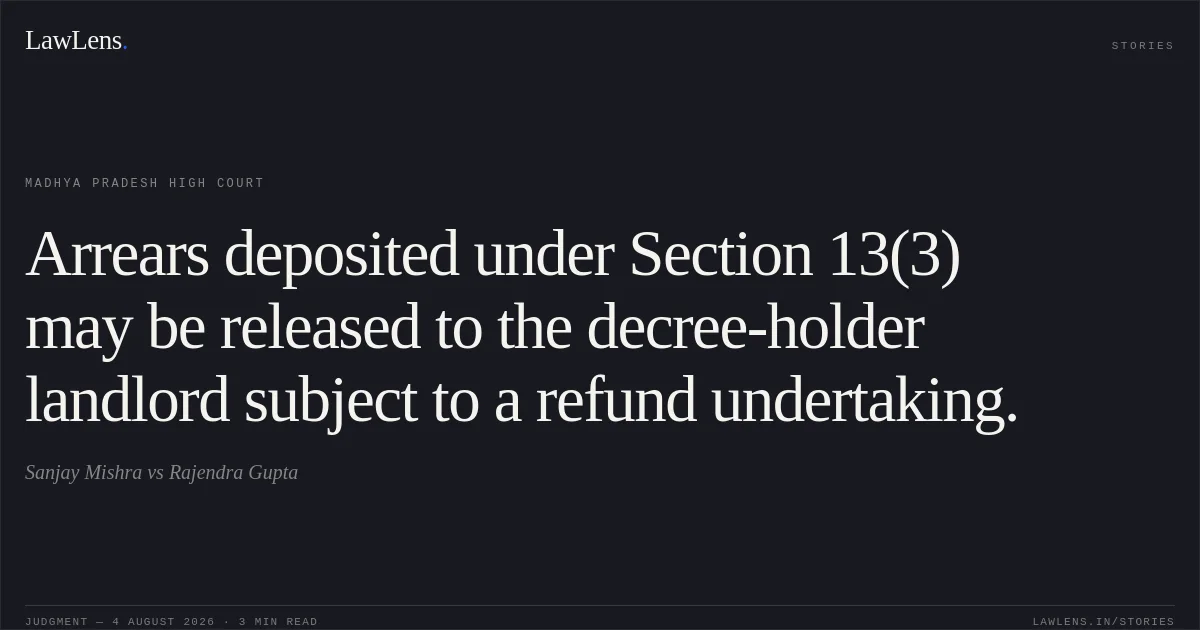 Arrears deposited under Section 13(3) may be released to the decree-holder landlord subject to a refund undertaking.. Sanjay Mishra vs Rajendra Gupta. Madhya Pradesh High Court. LawLens