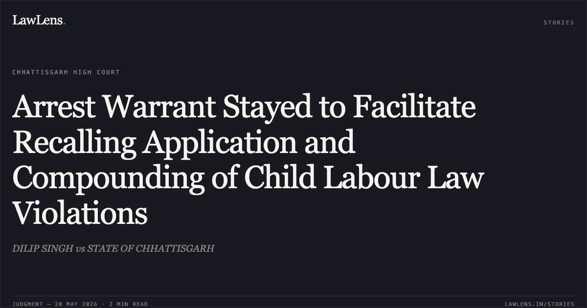 Arrest Warrant Stayed to Facilitate Recalling Application and Compounding of Child Labour Law Violations. DILIP SINGH vs STATE OF CHHATTISGARH. Chhattisgarh High Court. LawLens
