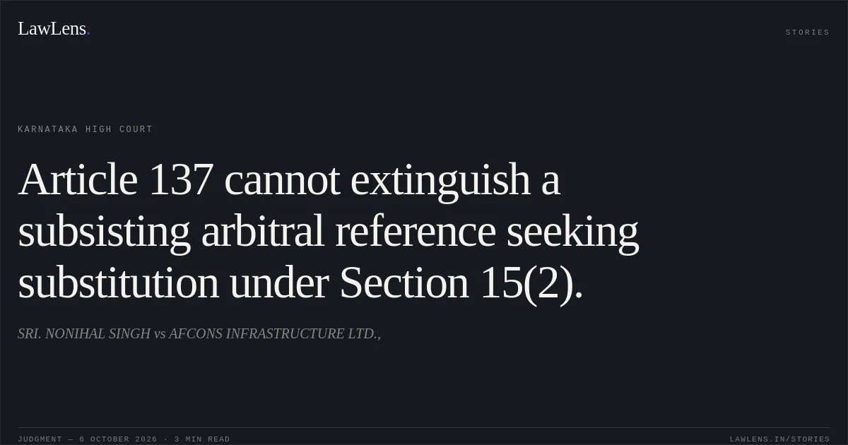 Article 137 cannot extinguish a subsisting arbitral reference seeking substitution under Section 15(2).. SRI. NONIHAL SINGH vs AFCONS INFRASTRUCTURE LTD.,. Karnataka High Court. LawLens