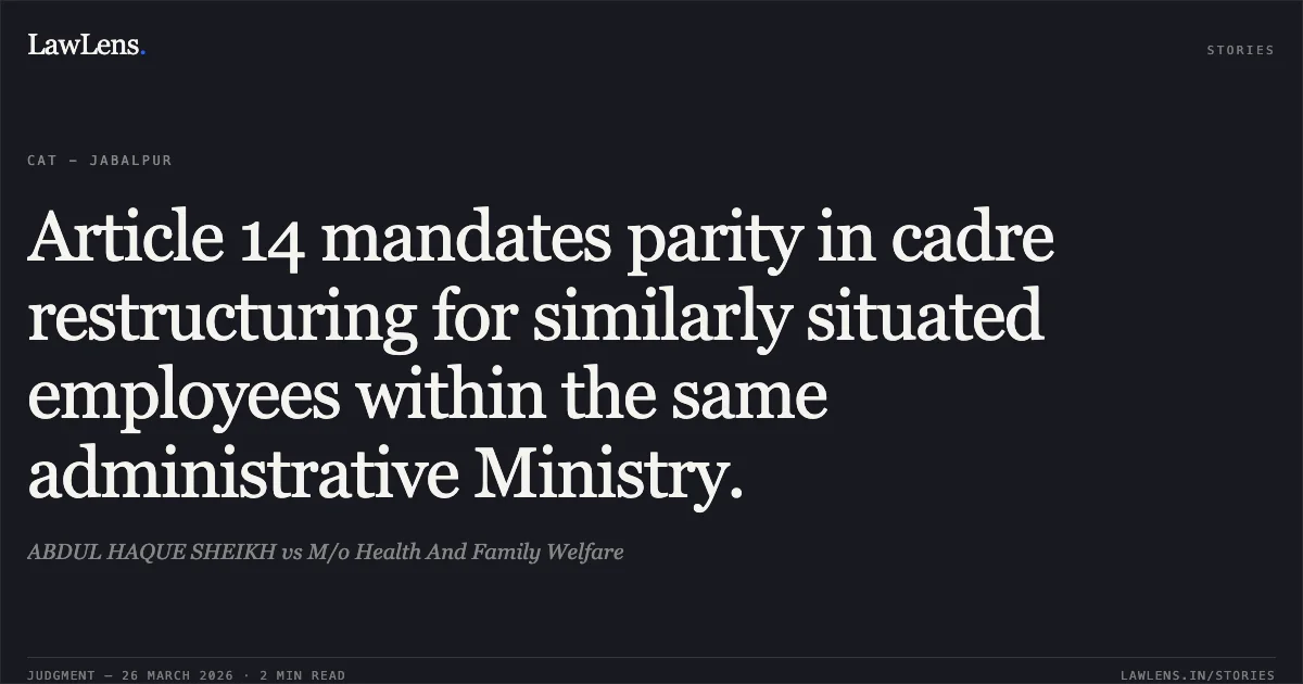 Article 14 mandates parity in cadre restructuring for similarly situated employees within the same administrative Ministry.. ABDUL HAQUE SHEIKH vs M/o Health And Family Welfare. CAT - Jabalpur. LawLens