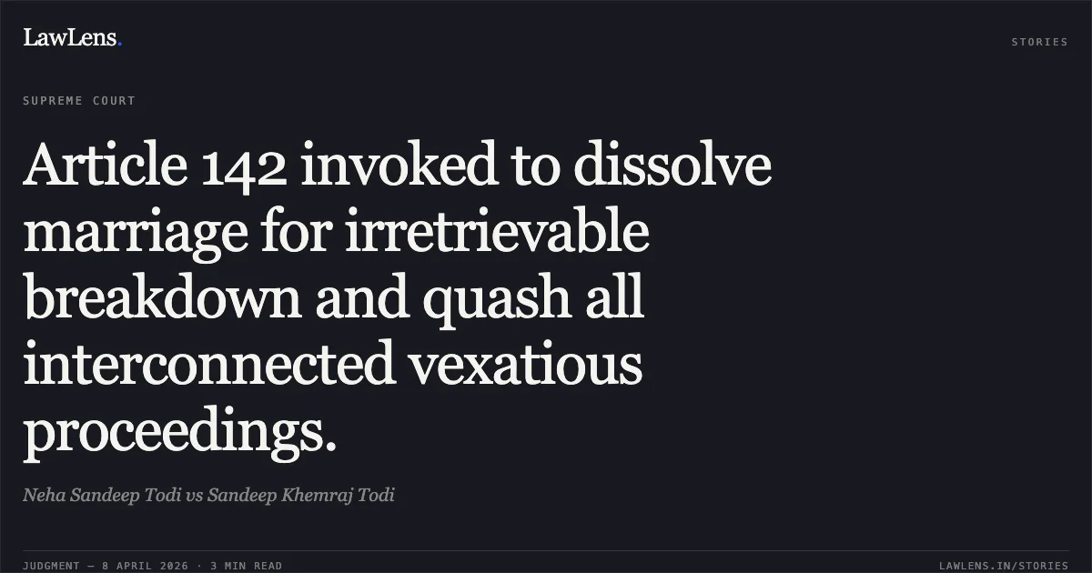 Article 142 invoked to dissolve marriage for irretrievable breakdown and quash all interconnected vexatious proceedings.. Neha Sandeep Todi vs Sandeep Khemraj Todi. Supreme Court. LawLens