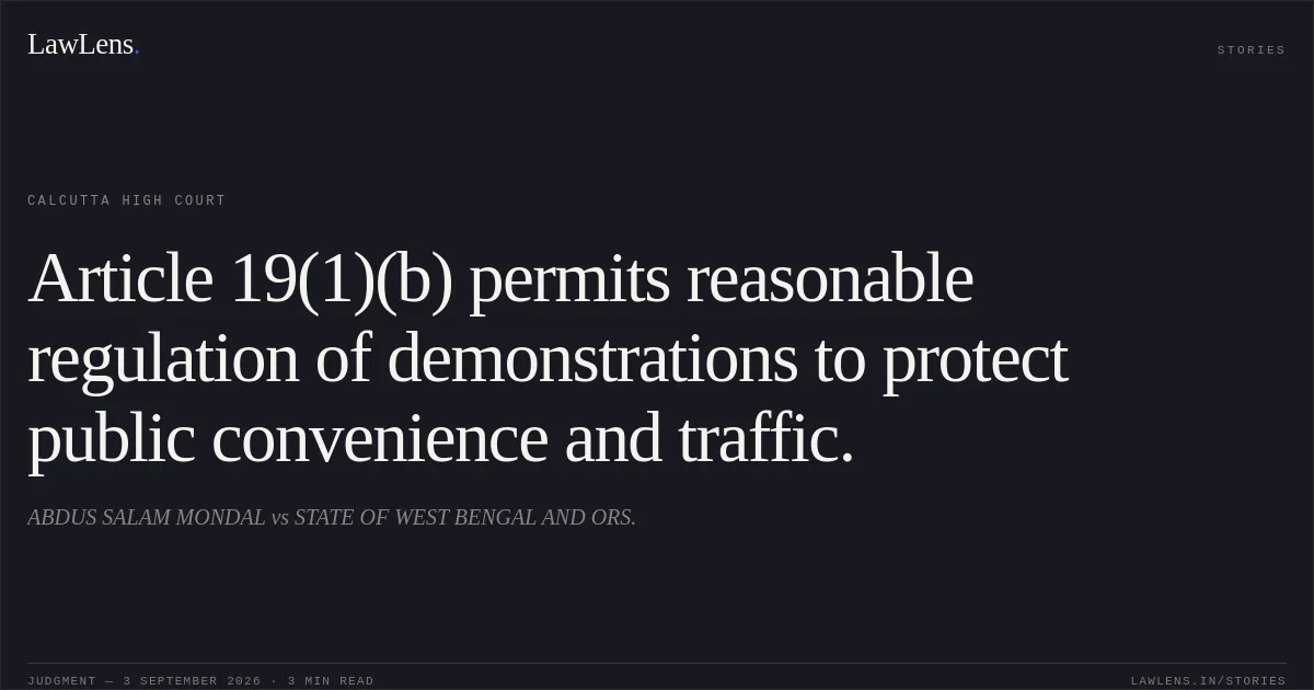 Article 19(1)(b) permits reasonable regulation of demonstrations to protect public convenience and traffic.. ABDUS SALAM MONDAL vs STATE OF WEST BENGAL AND ORS.. Calcutta High Court. LawLens
