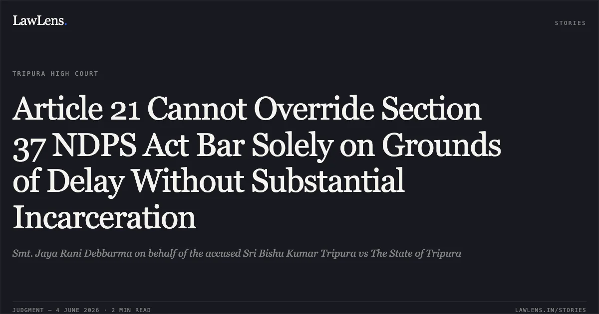 Article 21 Cannot Override Section 37 NDPS Act Bar Solely on Grounds of Delay Without Substantial Incarceration. Smt. Jaya Rani Debbarma on behalf of the accused Sri Bishu Kumar Tripura vs The State of Tripura. Tripura High Court. LawLens