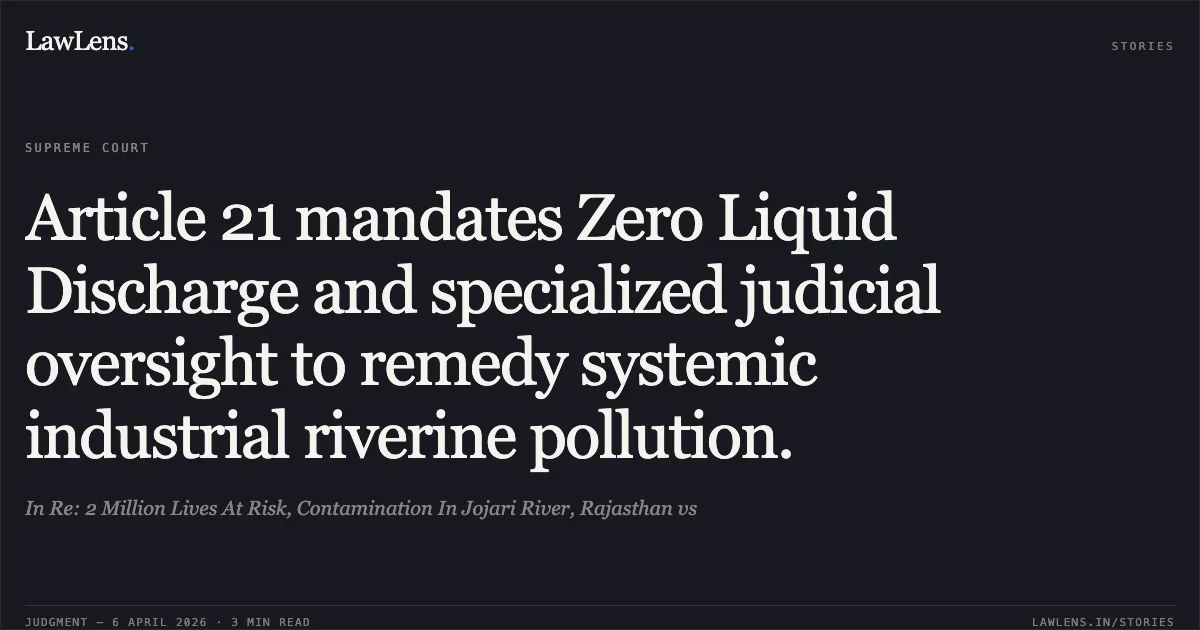 Article 21 mandates Zero Liquid Discharge and specialized judicial oversight to remedy systemic industrial riverine pollution.. In Re: 2 Million Lives At Risk, Contamination In Jojari River, Rajasthan vs. Supreme Court. LawLens