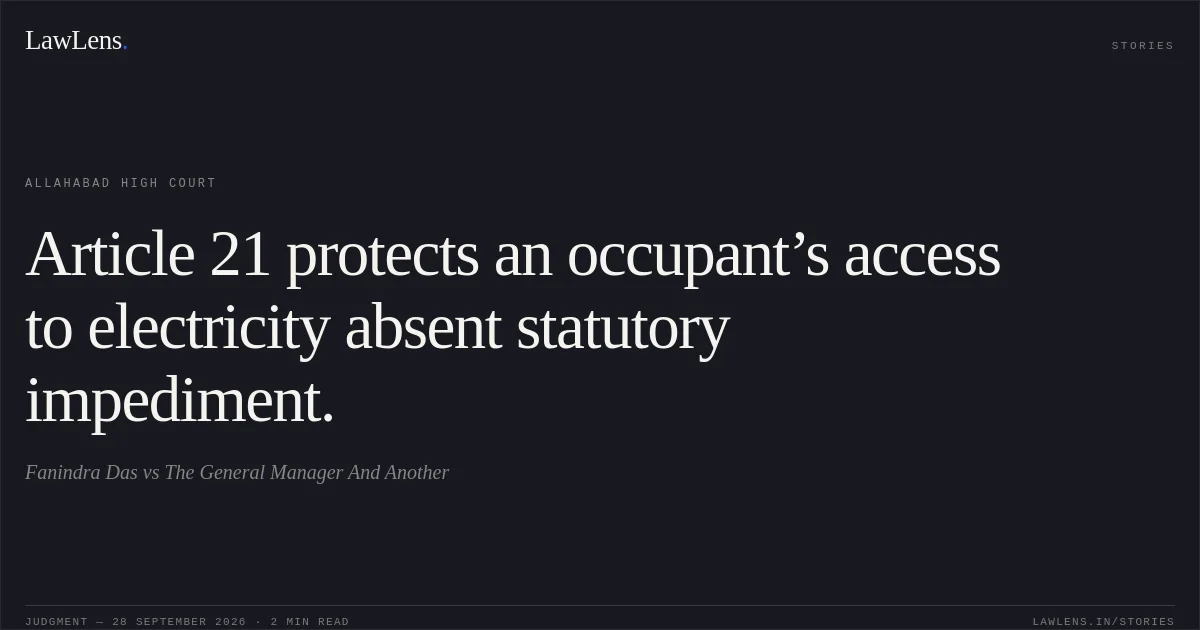Article 21 protects an occupant’s access to electricity absent statutory impediment.. Fanindra Das vs The General Manager And Another. Allahabad High Court. LawLens