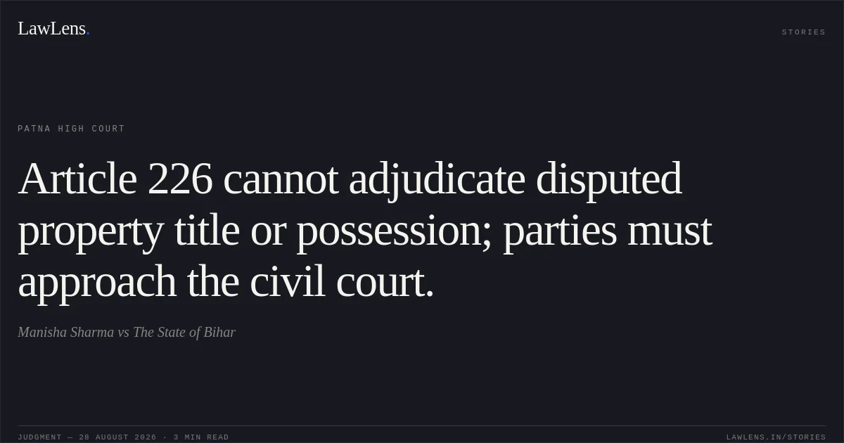 Article 226 cannot adjudicate disputed property title or possession; parties must approach the civil court.. Manisha Sharma vs The State of Bihar. Patna High Court. LawLens