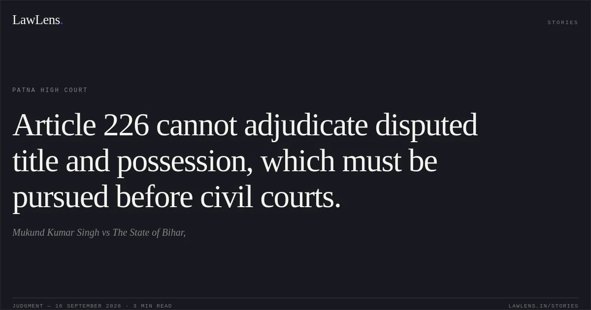 Article 226 cannot adjudicate disputed title and possession, which must be pursued before civil courts.. Mukund Kumar Singh vs The State of Bihar,. Patna High Court. LawLens
