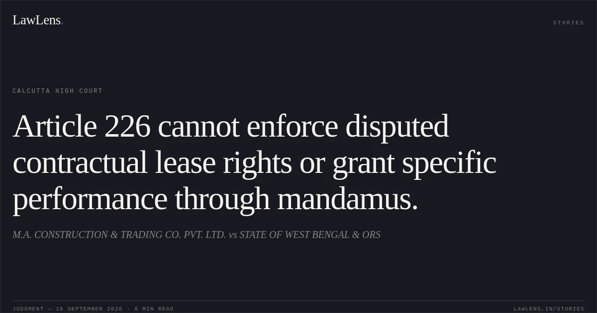 Article 226 cannot enforce disputed contractual lease rights or grant specific performance through mandamus.. M.A. CONSTRUCTION & TRADING CO. PVT. LTD. vs STATE OF WEST BENGAL & ORS. Calcutta High Court. LawLens