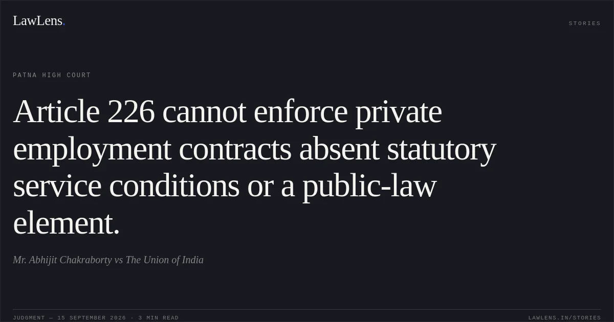 Article 226 cannot enforce private employment contracts absent statutory service conditions or a public-law element.. Mr. Abhijit Chakraborty vs The Union of India. Patna High Court. LawLens