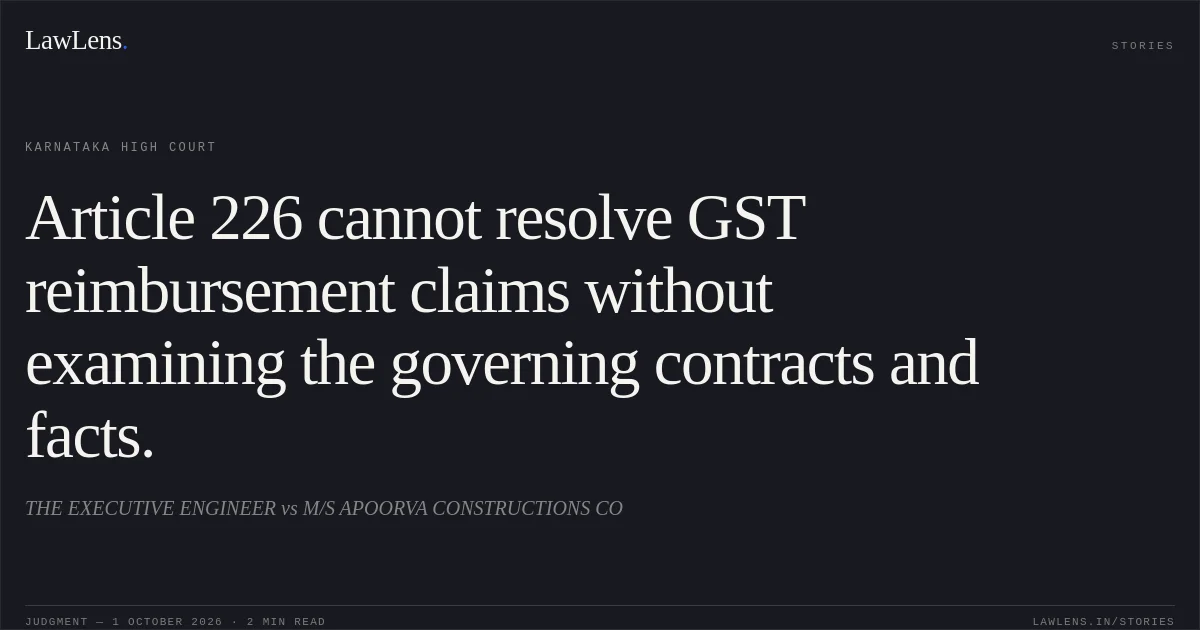 Article 226 cannot resolve GST reimbursement claims without examining the governing contracts and facts.. THE EXECUTIVE ENGINEER vs M/S APOORVA CONSTRUCTIONS CO. Karnataka High Court. LawLens