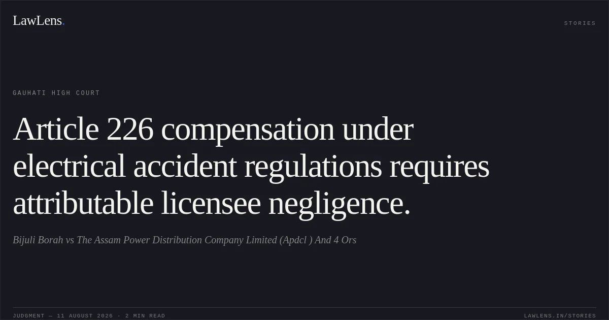 Article 226 compensation under electrical accident regulations requires attributable licensee negligence.. Bijuli Borah vs The Assam Power Distribution Company Limited (Apdcl ) And 4 Ors. Gauhati High Court. LawLens