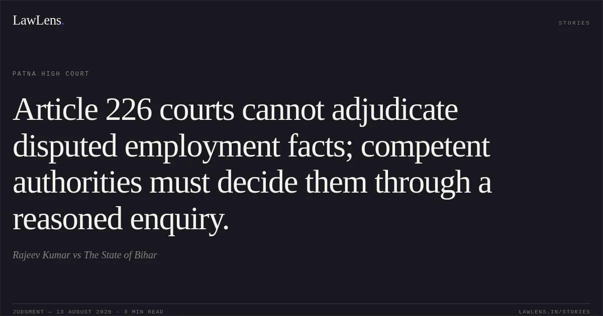 Article 226 courts cannot adjudicate disputed employment facts; competent authorities must decide them through a reasoned enquiry.. Rajeev Kumar vs The State of Bihar. Patna High Court. LawLens