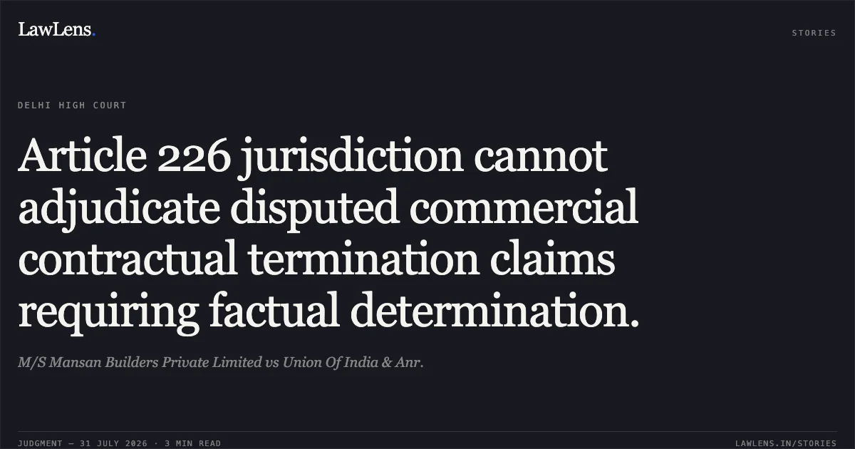 Article 226 jurisdiction cannot adjudicate disputed commercial contractual termination claims requiring factual determination.. M/S Mansan Builders Private Limited vs Union Of India & Anr.. Delhi High Court. LawLens