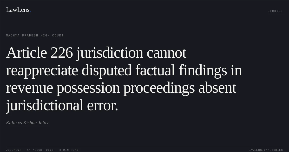 Article 226 jurisdiction cannot reappreciate disputed factual findings in revenue possession proceedings absent jurisdictional error.. Kallu vs Kishnu Jatav. Madhya Pradesh High Court. LawLens