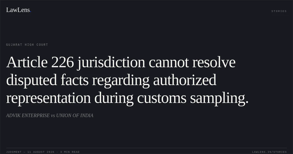 Article 226 jurisdiction cannot resolve disputed facts regarding authorized representation during customs sampling.. ADVIK ENTERPRISE vs UNION OF INDIA. Gujarat High Court. LawLens