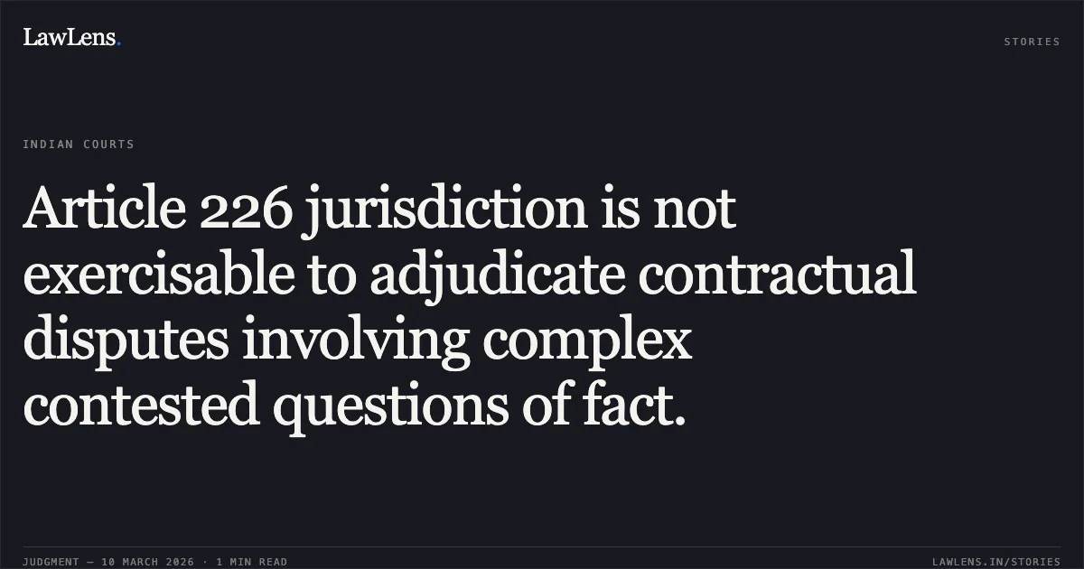 Article 226 jurisdiction is not exercisable to adjudicate contractual disputes involving complex contested questions of fact.. Power Company of Karnataka Limited v. M/s Hassan Thermal Power Private Limited & Anr. [Writ Appeal No. 1969 of 2025]. Karnataka High Court. LawLens