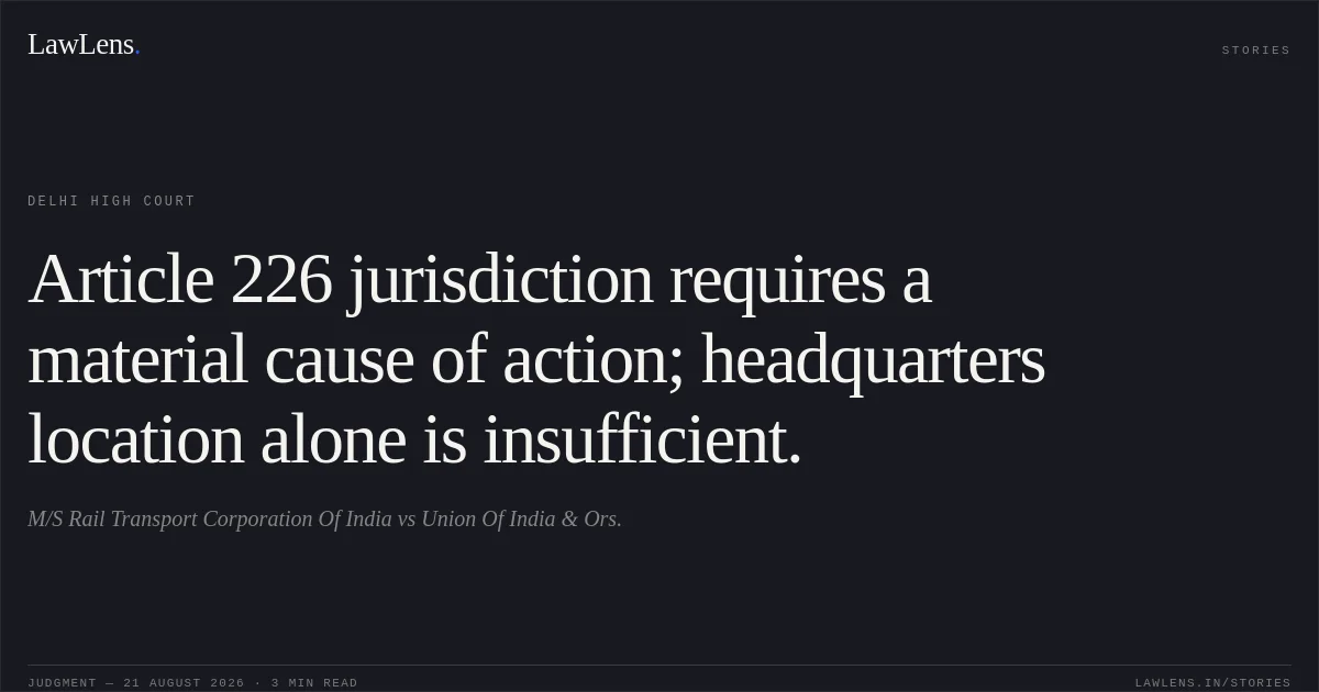 Article 226 jurisdiction requires a material cause of action; headquarters location alone is insufficient.. M/S Rail Transport Corporation Of India vs Union Of India & Ors.. Delhi High Court. LawLens