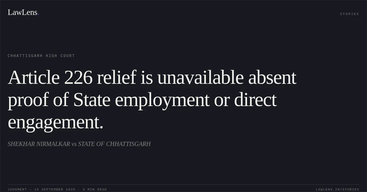 Article 226 relief is unavailable absent proof of State employment or direct engagement.. SHEKHAR NIRMALKAR vs STATE OF CHHATTISGARH. Chhattisgarh High Court. LawLens