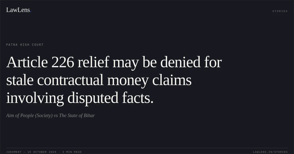 Article 226 relief may be denied for stale contractual money claims involving disputed facts.. Aim of People (Society) vs The State of Bihar. Patna High Court. LawLens