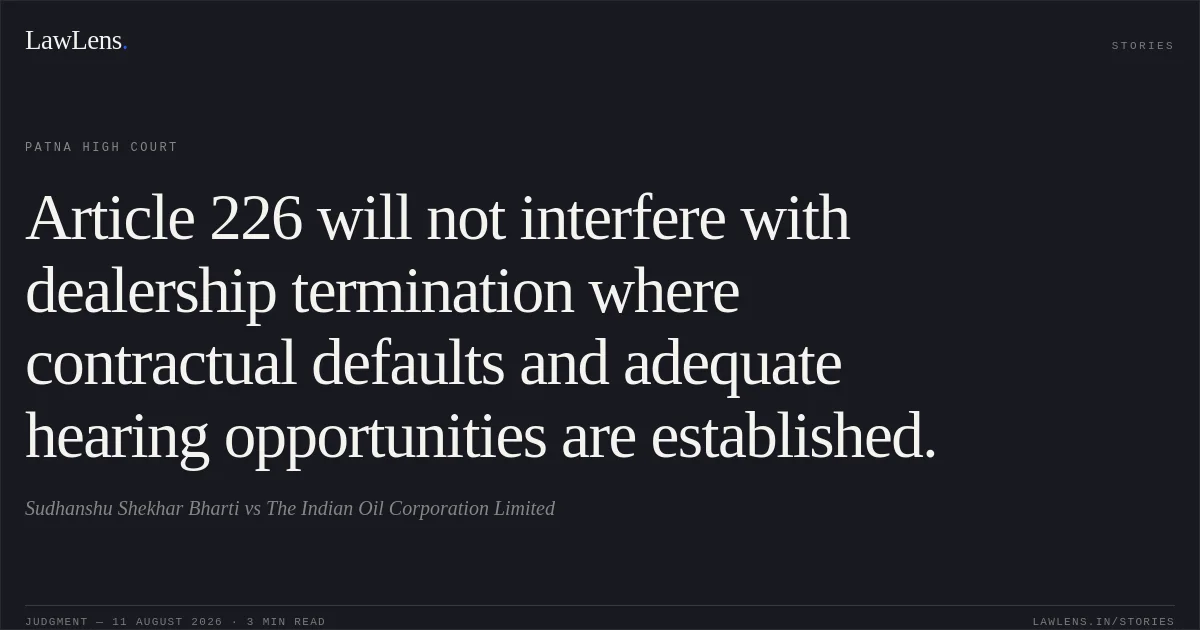 Article 226 will not interfere with dealership termination where contractual defaults and adequate hearing opportunities are established.. Sudhanshu Shekhar Bharti vs The Indian Oil Corporation Limited. Patna High Court. LawLens