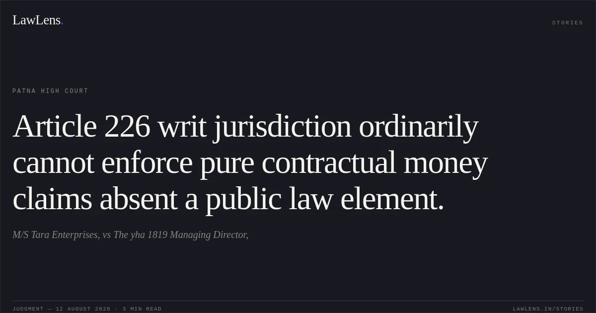 Article 226 writ jurisdiction ordinarily cannot enforce pure contractual money claims absent a public law element.. M/S Tara Enterprises, vs The yha 1819 Managing Director,. Patna High Court. LawLens