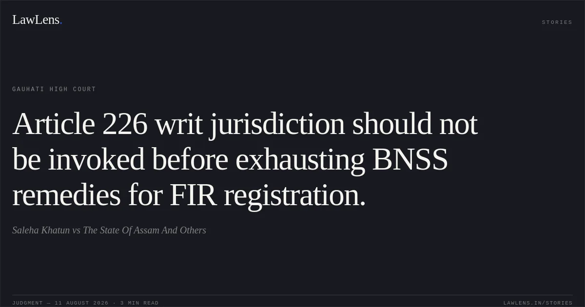 Article 226 writ jurisdiction should not be invoked before exhausting BNSS remedies for FIR registration.. Saleha Khatun vs The State Of Assam And Others. Gauhati High Court. LawLens