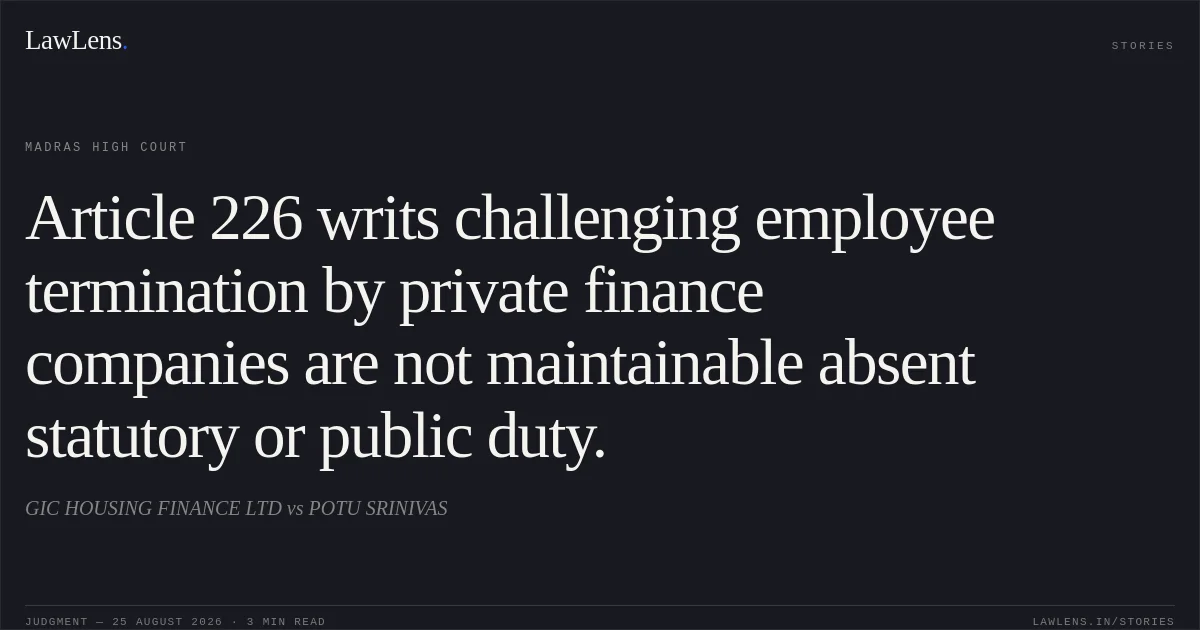 Article 226 writs challenging employee termination by private finance companies are not maintainable absent statutory or public duty.. GIC HOUSING FINANCE LTD vs POTU SRINIVAS. Madras High Court. LawLens