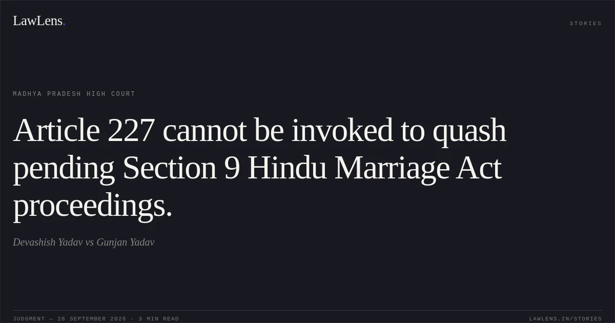 Article 227 cannot be invoked to quash pending Section 9 Hindu Marriage Act proceedings.. Devashish Yadav vs Gunjan Yadav. Madhya Pradesh High Court. LawLens