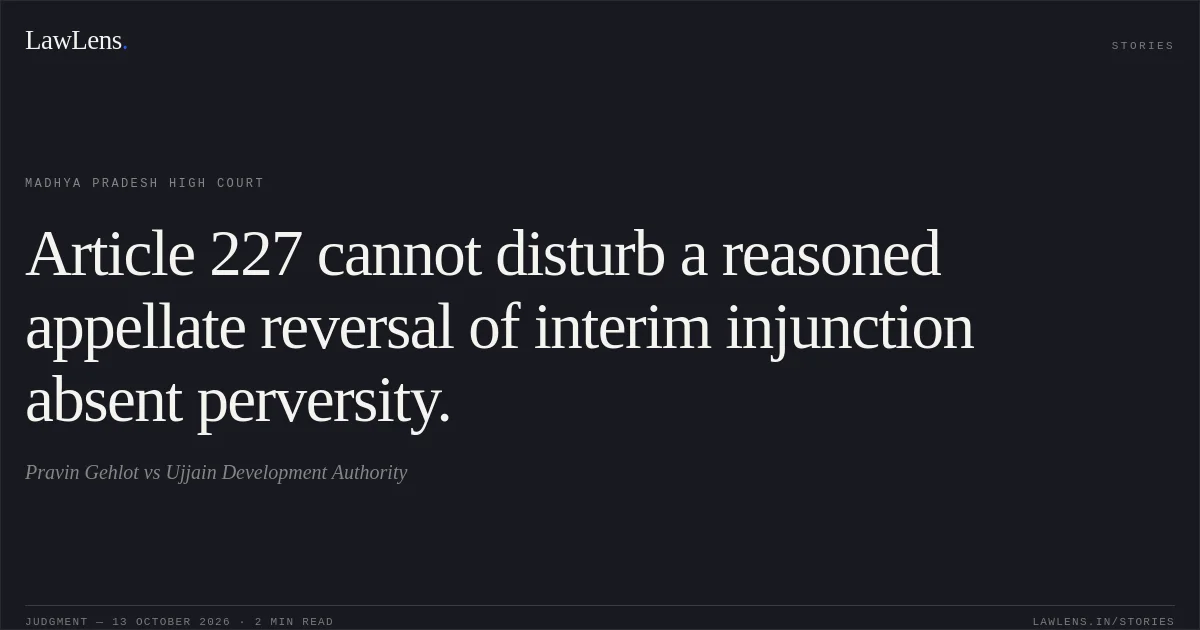 Article 227 cannot disturb a reasoned appellate reversal of interim injunction absent perversity.. Pravin Gehlot vs Ujjain Development Authority. Madhya Pradesh High Court. LawLens