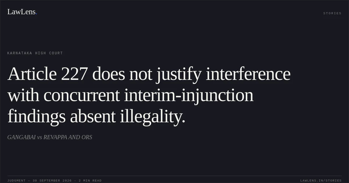 Article 227 does not justify interference with concurrent interim-injunction findings absent illegality.. GANGABAI vs REVAPPA AND ORS. Karnataka High Court. LawLens