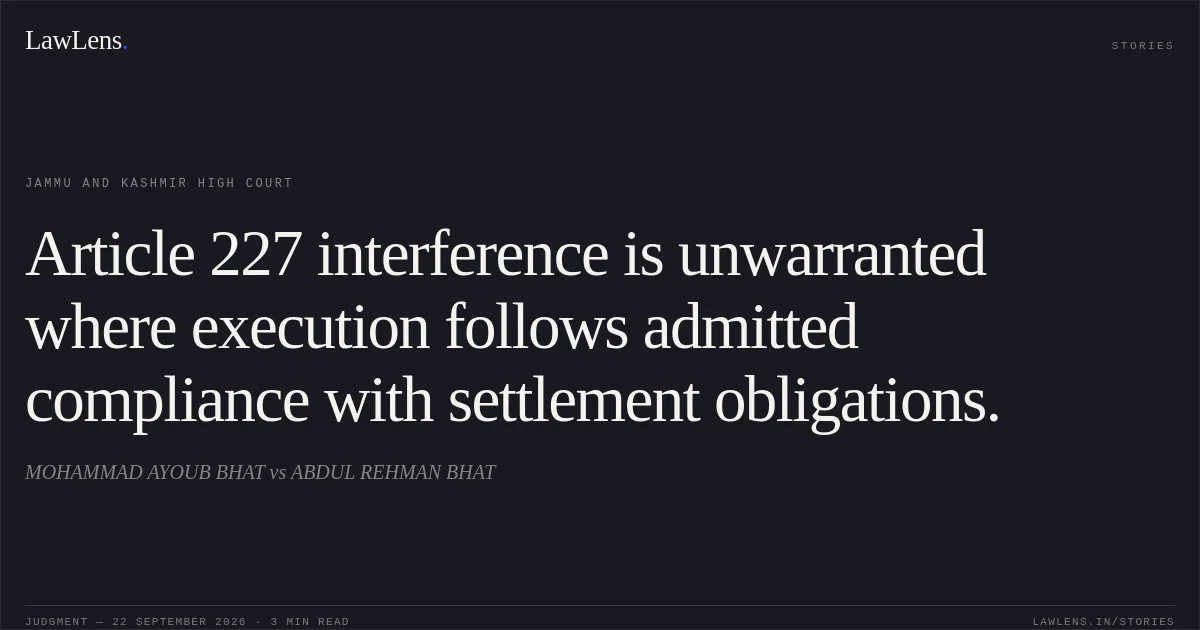 Article 227 interference is unwarranted where execution follows admitted compliance with settlement obligations.. MOHAMMAD AYOUB BHAT vs ABDUL REHMAN BHAT. Jammu and Kashmir High Court. LawLens