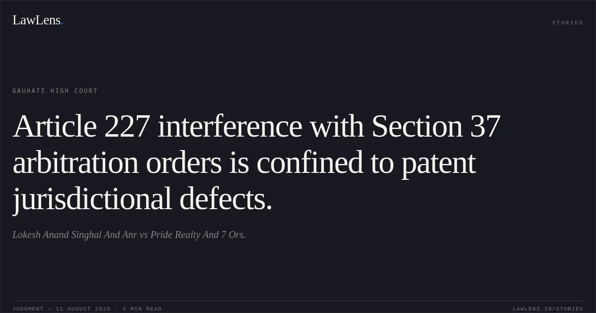 Article 227 interference with Section 37 arbitration orders is confined to patent jurisdictional defects.. Lokesh Anand Singhal And Anr vs Pride Realty And 7 Ors.. Gauhati High Court. LawLens