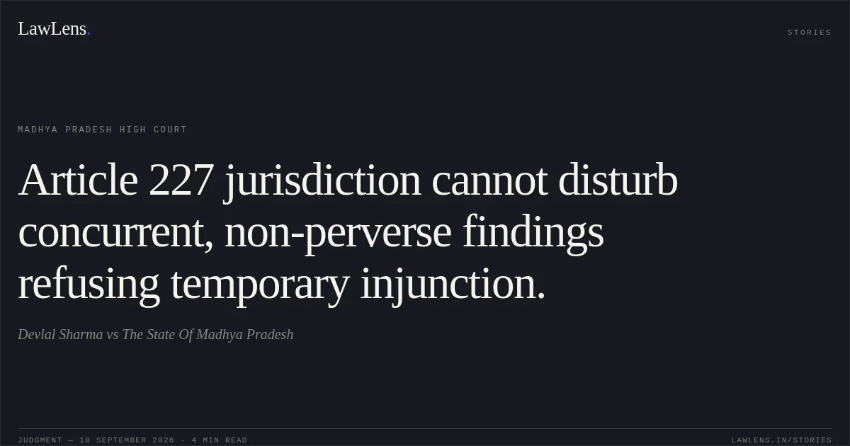 Article 227 jurisdiction cannot disturb concurrent, non-perverse findings refusing temporary injunction.. Devlal Sharma vs The State Of Madhya Pradesh. Madhya Pradesh High Court. LawLens