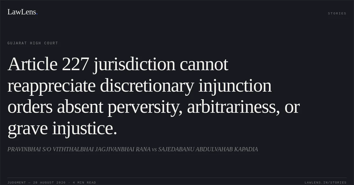 Article 227 jurisdiction cannot reappreciate discretionary injunction orders absent perversity, arbitrariness, or grave injustice.. PRAVINBHAI S/O VITHTHALBHAI JAGJIVANBHAI RANA vs SAJEDABANU ABDULVAHAB KAPADIA. Gujarat High Court. LawLens