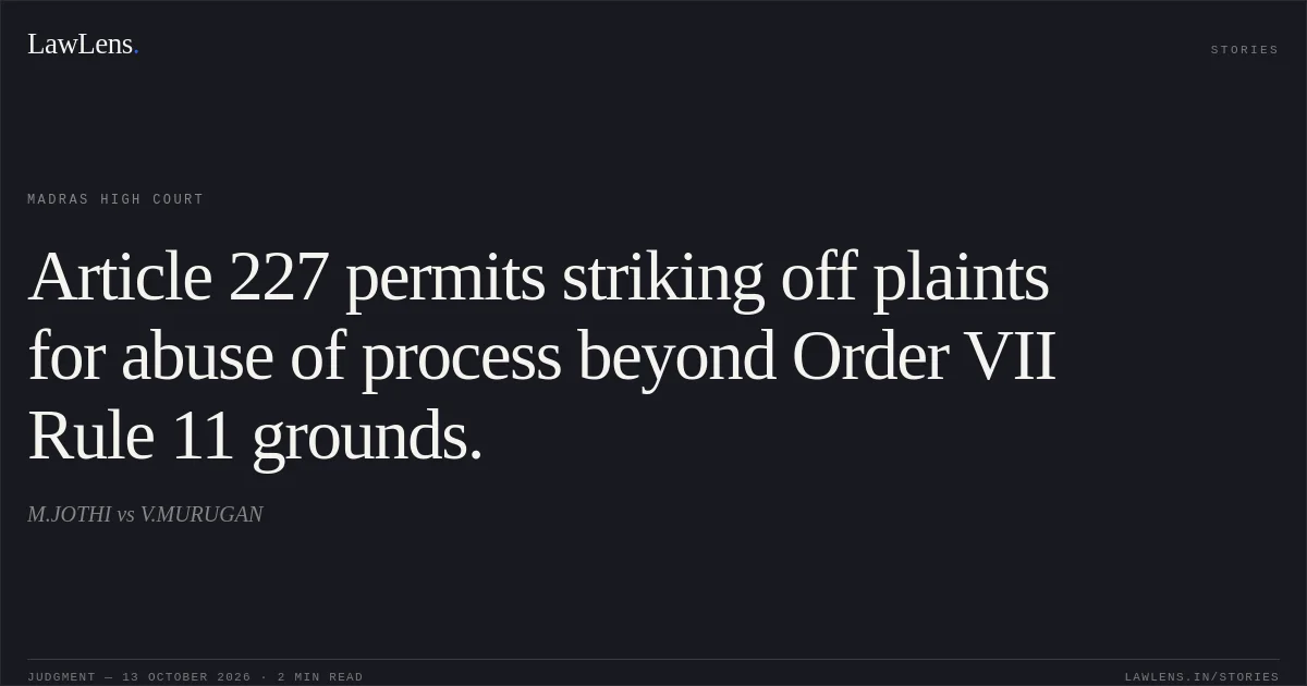 Article 227 permits striking off plaints for abuse of process beyond Order VII Rule 11 grounds.. M.JOTHI vs V.MURUGAN. Madras High Court. LawLens