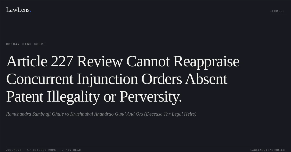 Article 227 Review Cannot Reappraise Concurrent Injunction Orders Absent Patent Illegality or Perversity.. Ramchandra Sambhaji Ghule vs Krushnabai Anandrao Gund And Ors (Decease Thr Legal Heirs). Bombay High Court. LawLens