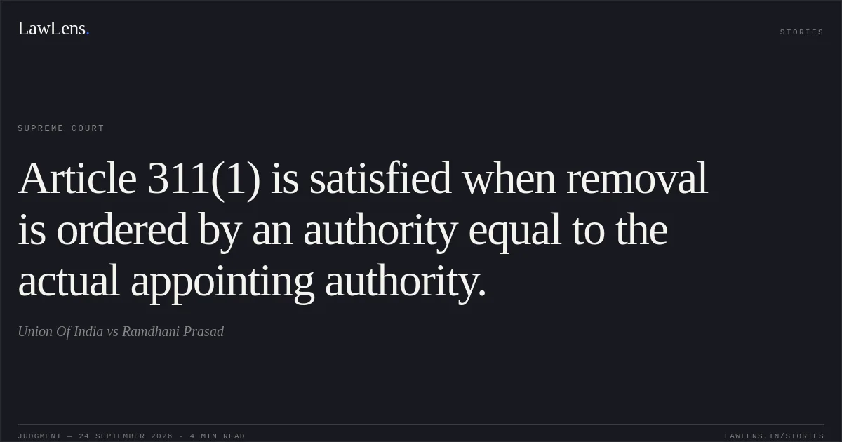 Article 311(1) is satisfied when removal is ordered by an authority equal to the actual appointing authority.. Union Of India vs Ramdhani Prasad. Supreme Court. LawLens