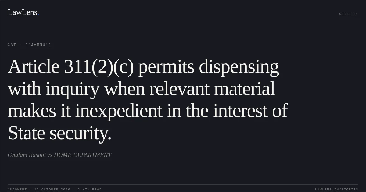 Article 311(2)(c) permits dispensing with inquiry when relevant material makes it inexpedient in the interest of State security.. Ghulam Rasool vs HOME DEPARTMENT. CAT - ['Jammu']. LawLens