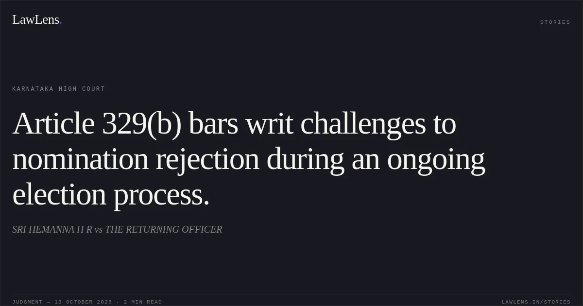 Article 329(b) bars writ challenges to nomination rejection during an ongoing election process.. SRI HEMANNA H R vs THE RETURNING OFFICER. Karnataka High Court. LawLens