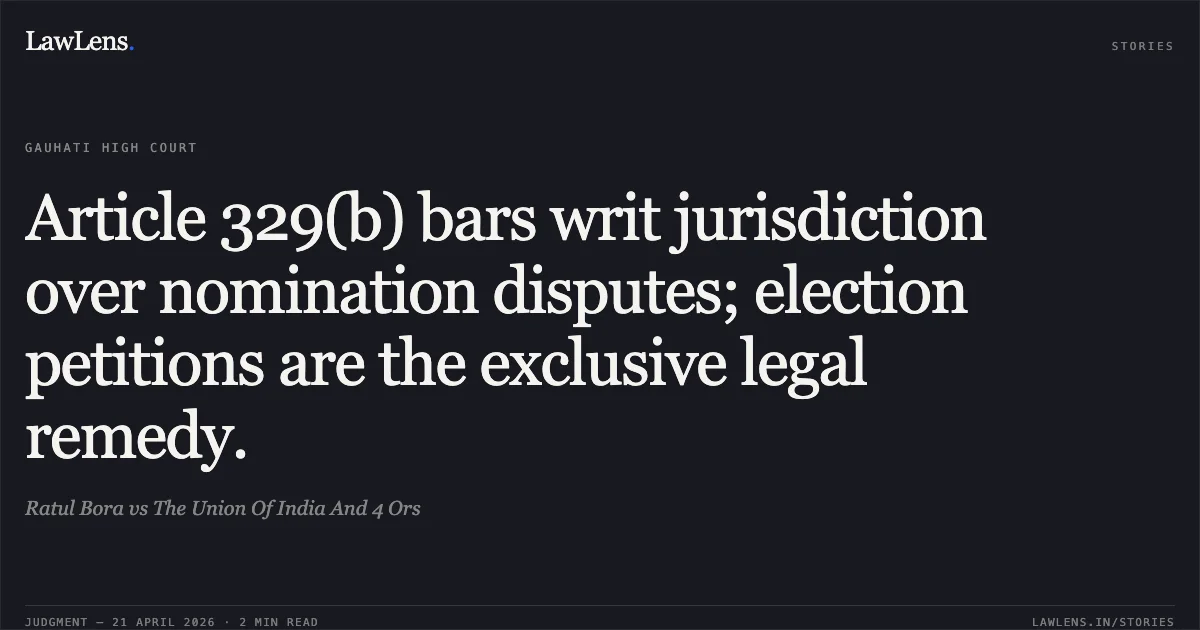 Article 329(b) bars writ jurisdiction over nomination disputes; election petitions are the exclusive legal remedy.. Ratul Bora vs The Union Of India And 4 Ors. Gauhati High Court. LawLens