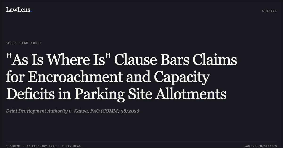 "As Is Where Is" Clause Bars Claims for Encroachment and Capacity Deficits in Parking Site Allotments. Delhi Development Authority v. Kalwa, FAO (COMM) 38/2026. Delhi High Court. LawLens
