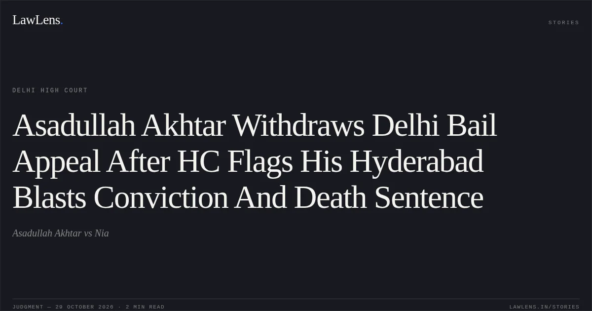 Asadullah Akhtar Withdraws Delhi Bail Appeal After HC Flags His Hyderabad Blasts Conviction And Death Sentence. Asadullah Akhtar vs Nia. Delhi High Court. LawLens