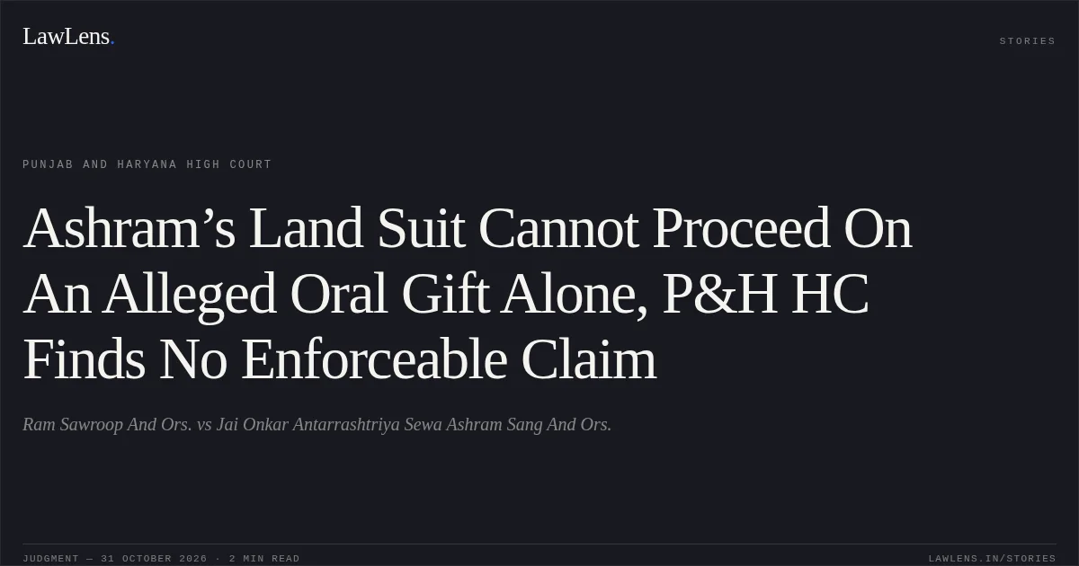 Ashram’s Land Suit Cannot Proceed On An Alleged Oral Gift Alone, P&H HC Finds No Enforceable Claim. Ram Sawroop And Ors. vs Jai Onkar Antarrashtriya Sewa Ashram Sang And Ors.. Punjab and Haryana High Court. LawLens