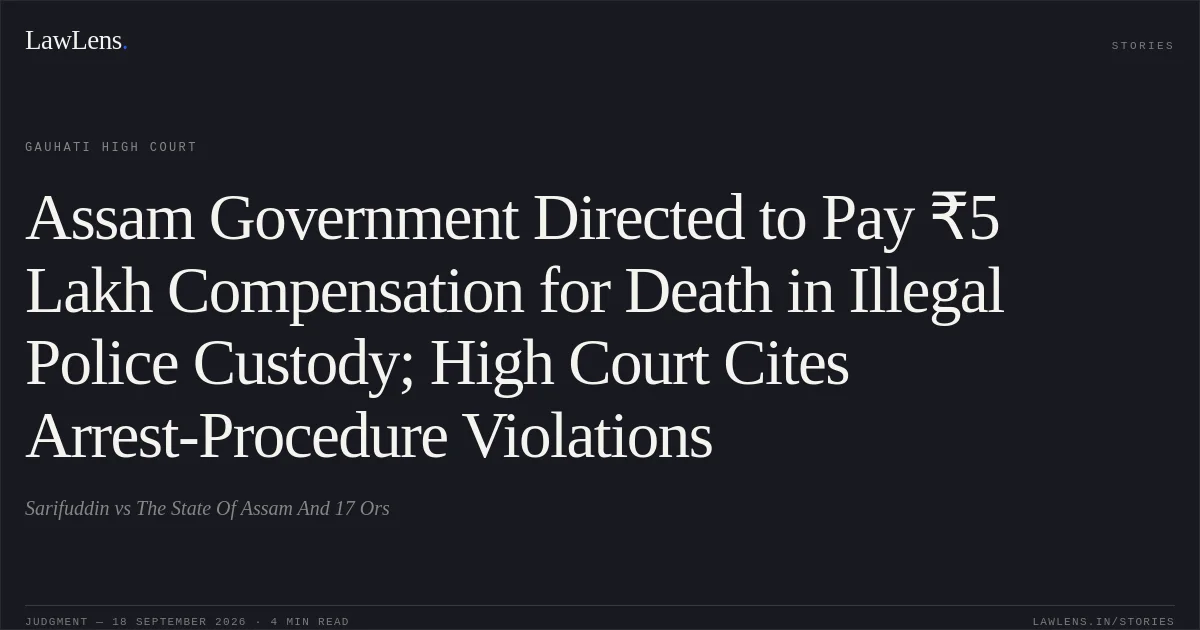 Assam Government Directed to Pay ₹5 Lakh Compensation for Death in Illegal Police Custody; High Court Cites Arrest-Procedure Violations. Sarifuddin vs The State Of Assam And 17 Ors. Gauhati High Court. LawLens