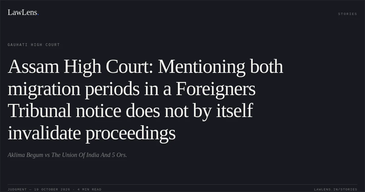 Assam High Court: Mentioning both migration periods in a Foreigners Tribunal notice does not by itself invalidate proceedings. Aklima Begum vs The Union Of India And 5 Ors.. Gauhati High Court. LawLens
